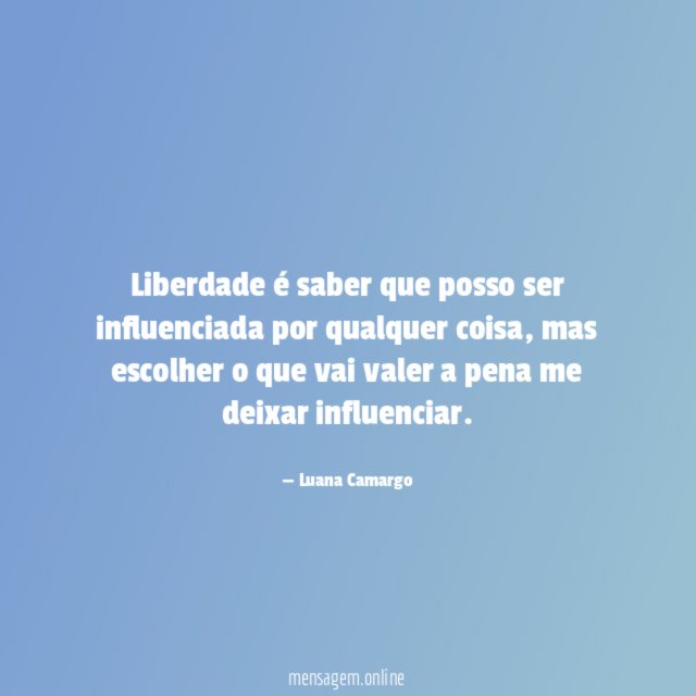 Liberdade é saber que posso ser influenciada por qualquer coisa