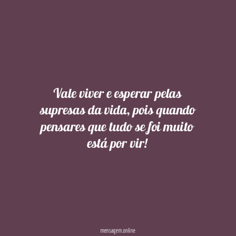 vale viver e esperar pelas supresas da vida