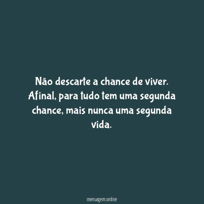 Não descarte a chance de viver