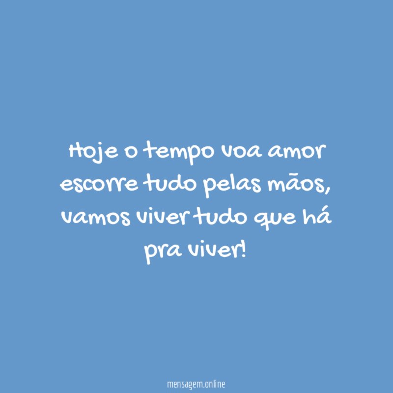 Hoje o tempo voa amor escorre tudo pelas mãos