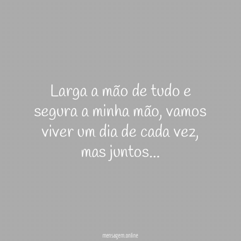 Larga a mão de tudo e segura a minha mão