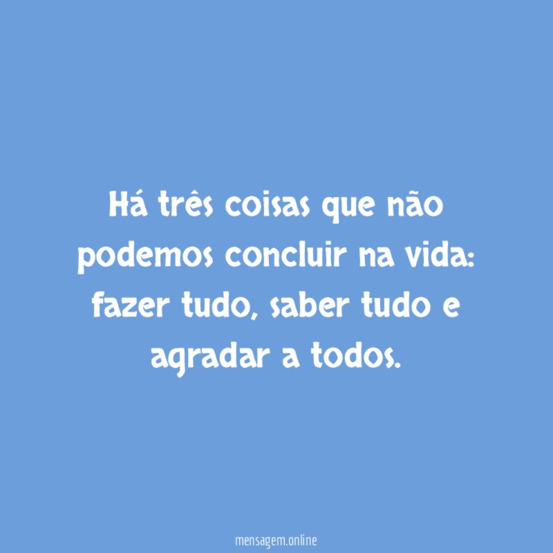 Há três coisas que não podemos concluir na vida