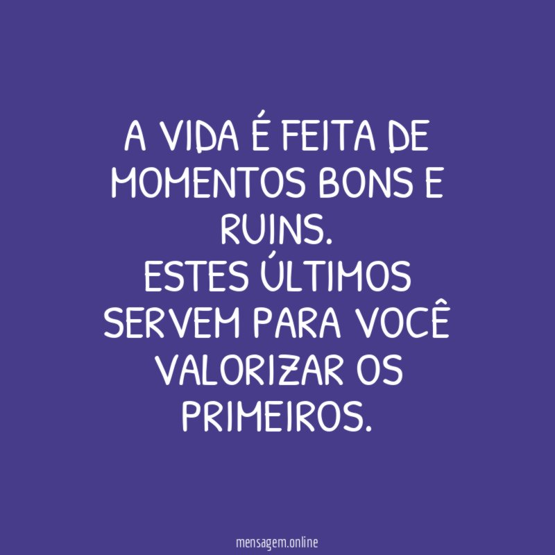 A vida é feita de momentos bons e ruins
