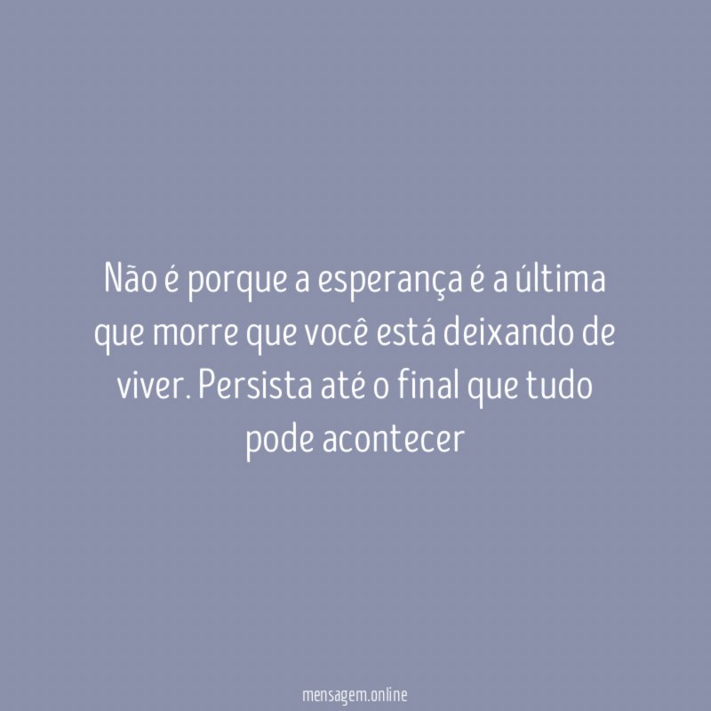 Não é porque a esperança é a última