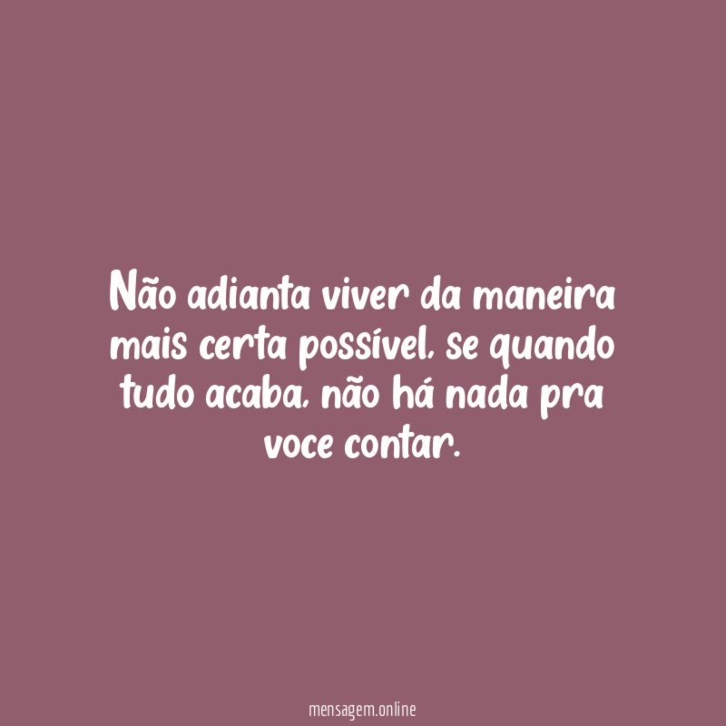 Não adianta viver da maneira mais certa possível