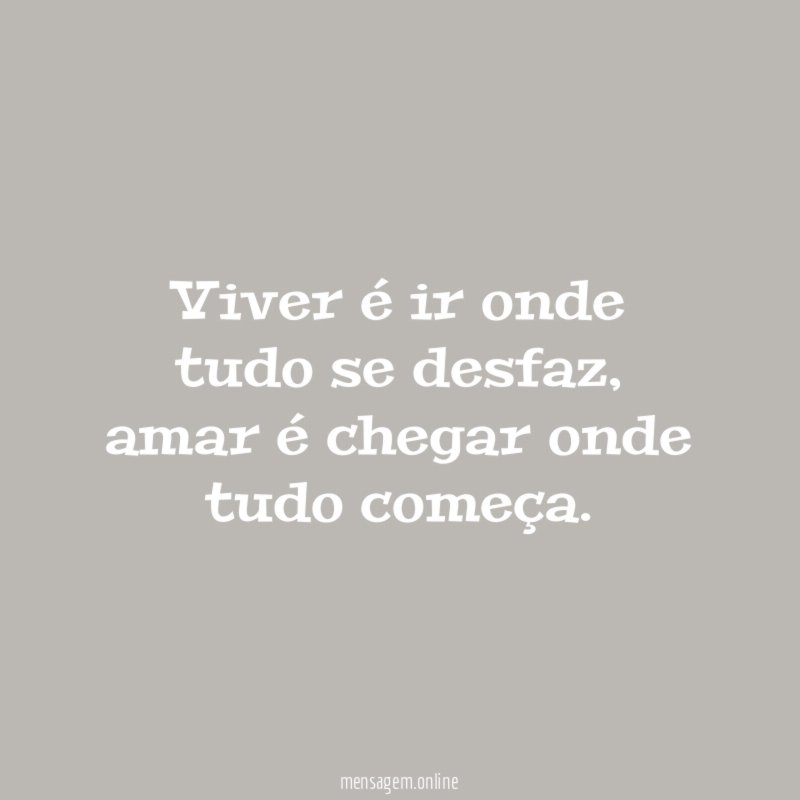 Viver é ir onde tudo se desfaz