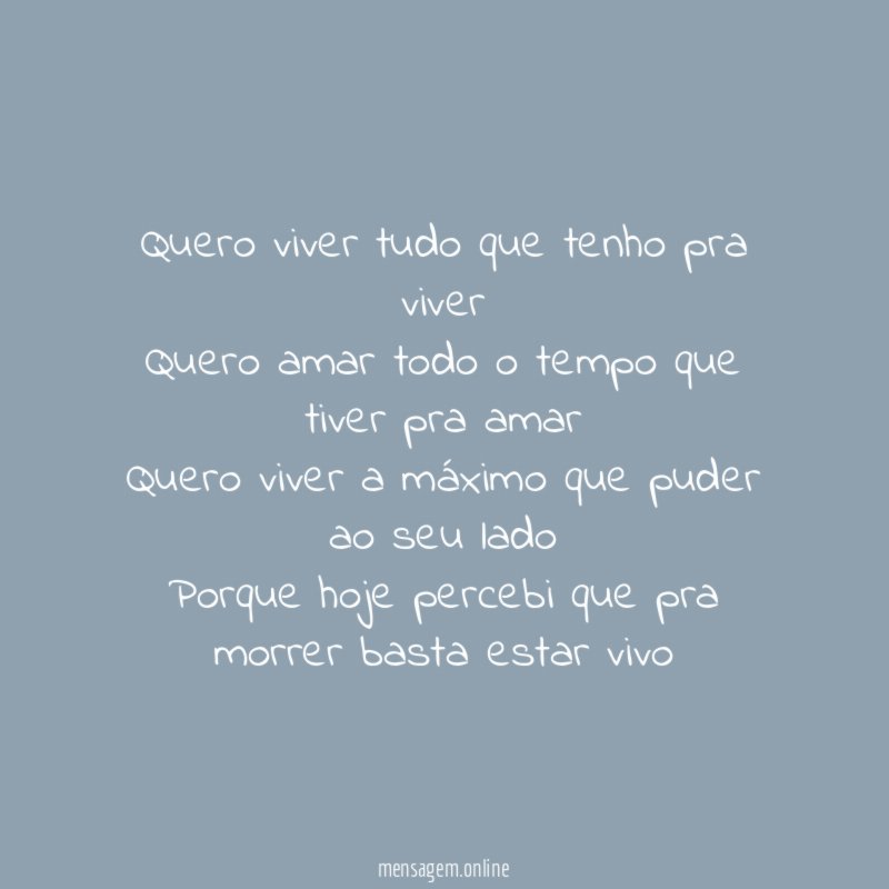 Quero viver tudo que tenho pra viver Quero amar