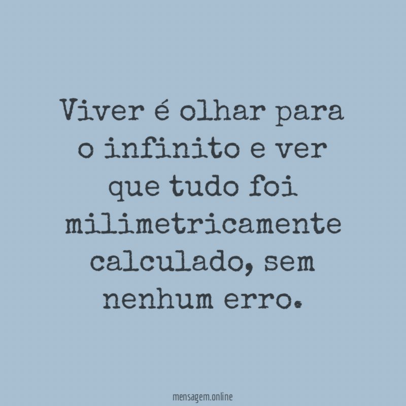 Viver é olhar para o infinito e ver que tudo foi milimetricamente calculado