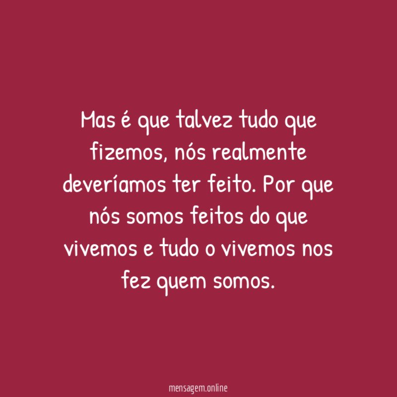 Mas é que talvez tudo que fizemos
