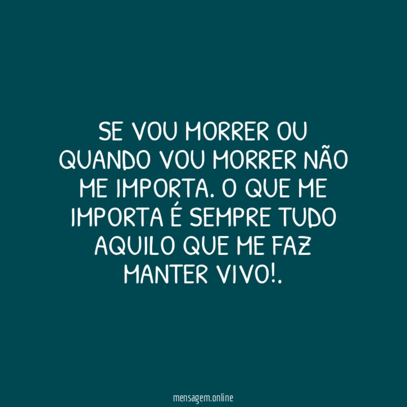 Se vou morrer ou quando vou morrer não me importa