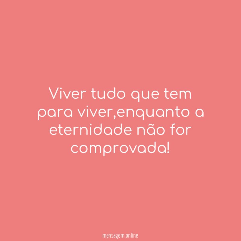 viver tudo que tem para viver