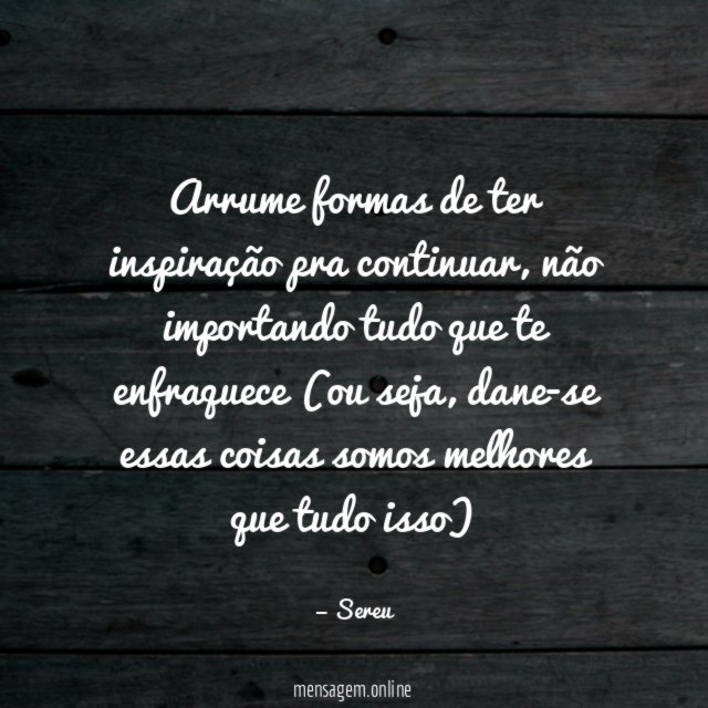 Arrume formas de ter inspiração pra continuar
