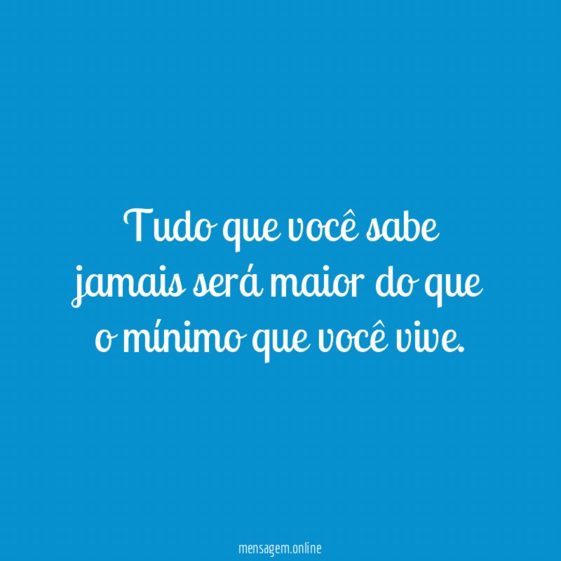 Tudo que você sabe jamais será maior do