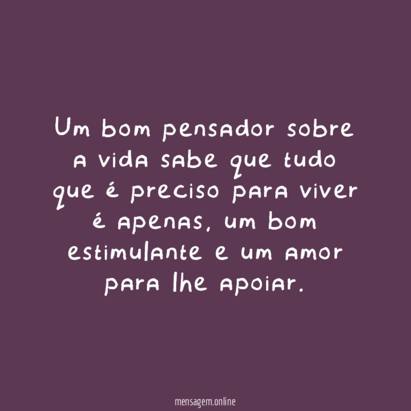 Um bom pensador sobre a vida sabe que
