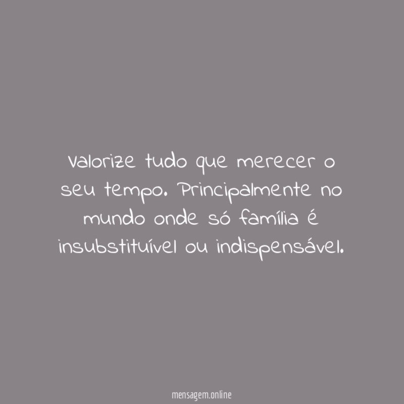 Valorize tudo que merecer o seu tempo
