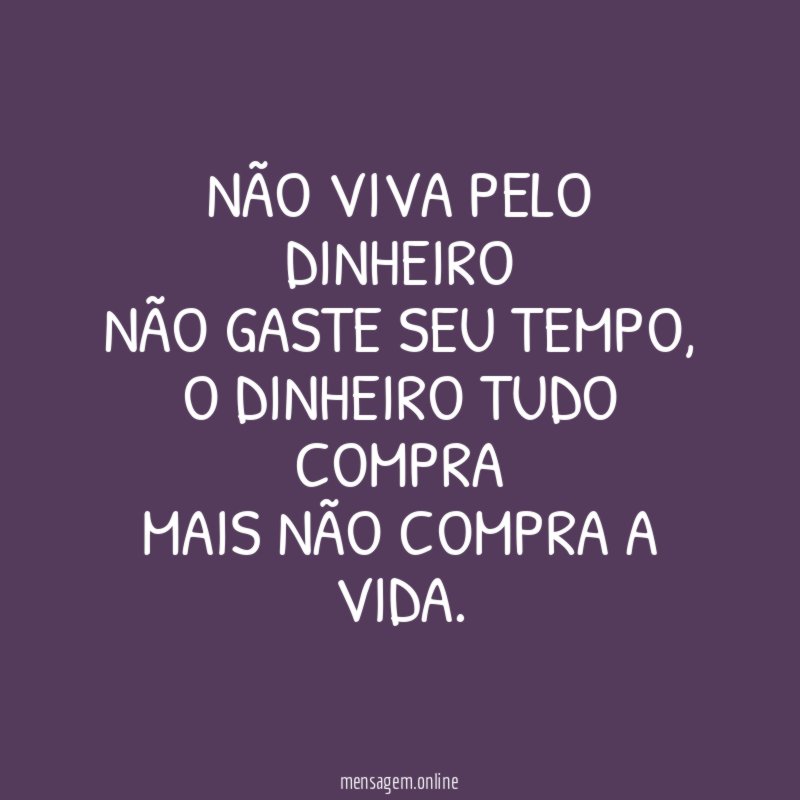 Não viva pelo dinheiro não gaste seu tempo