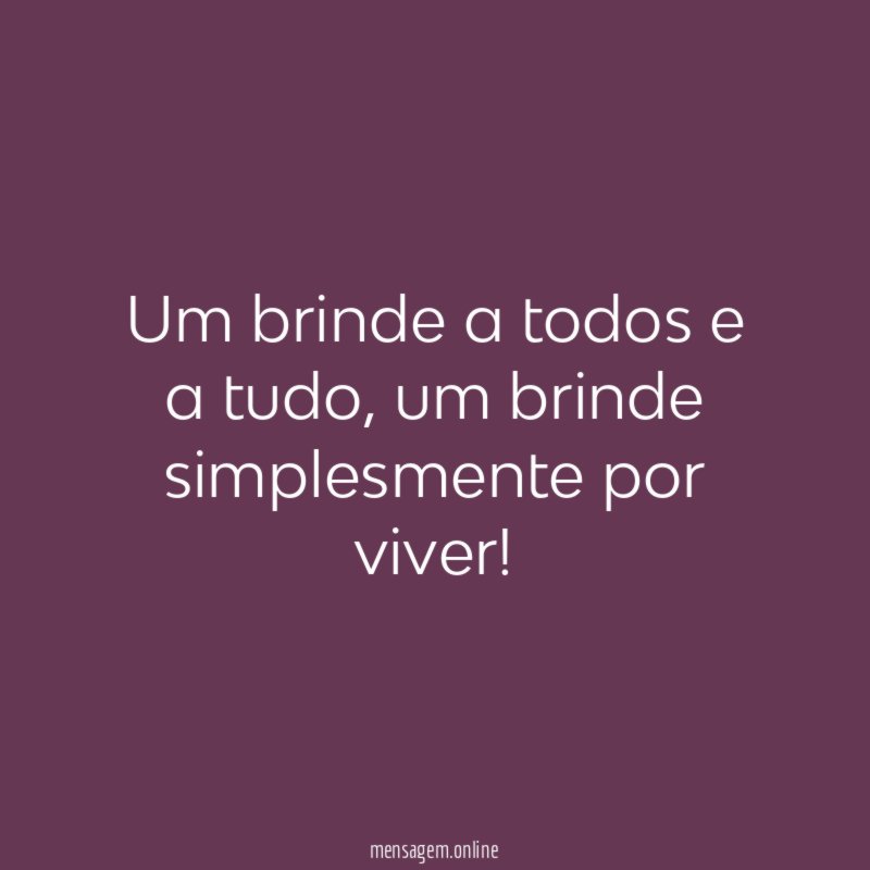 Um brinde a todos e a tudo