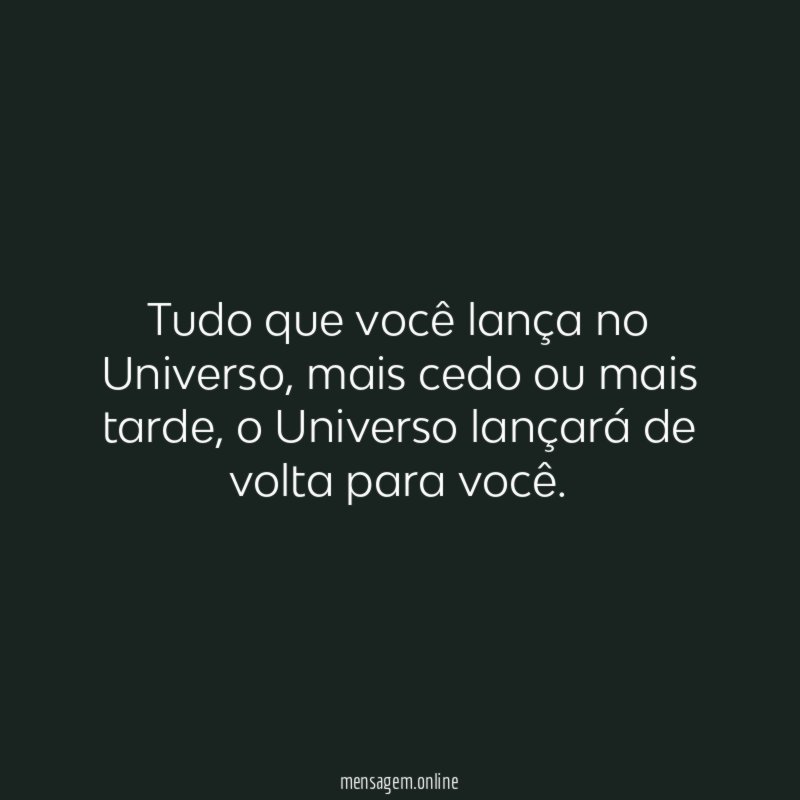 Tudo que você lança no Universo