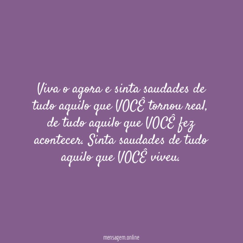Viva o agora e sinta saudades de tudo