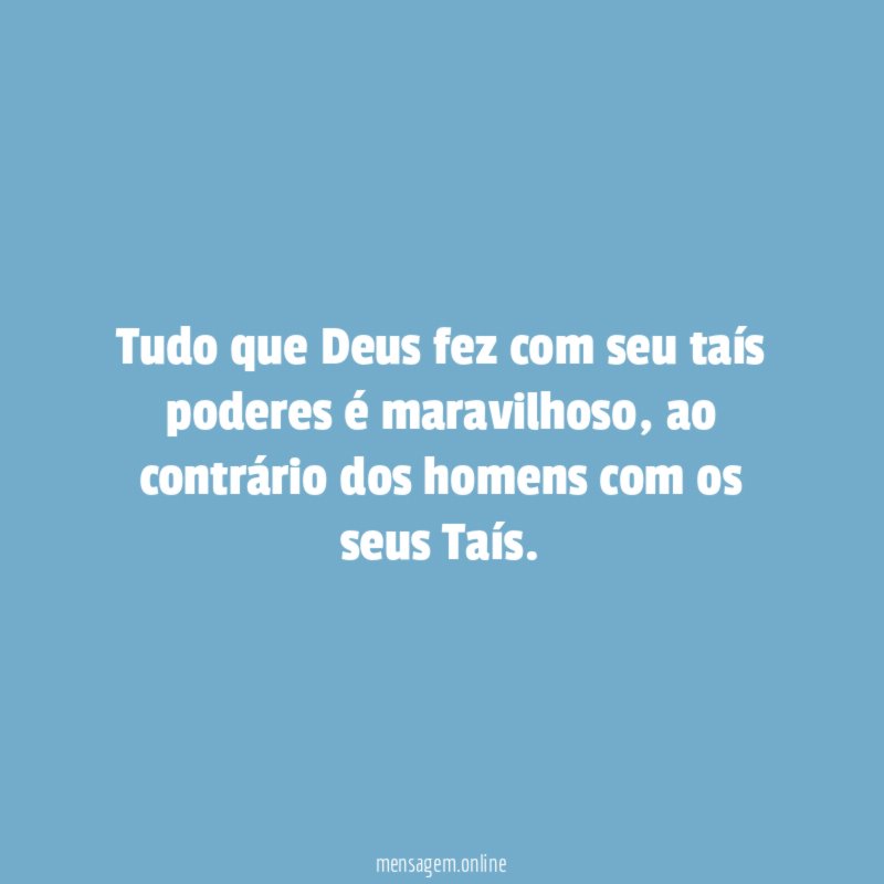 Tudo que Deus fez com seu taís poderes é maravilhoso