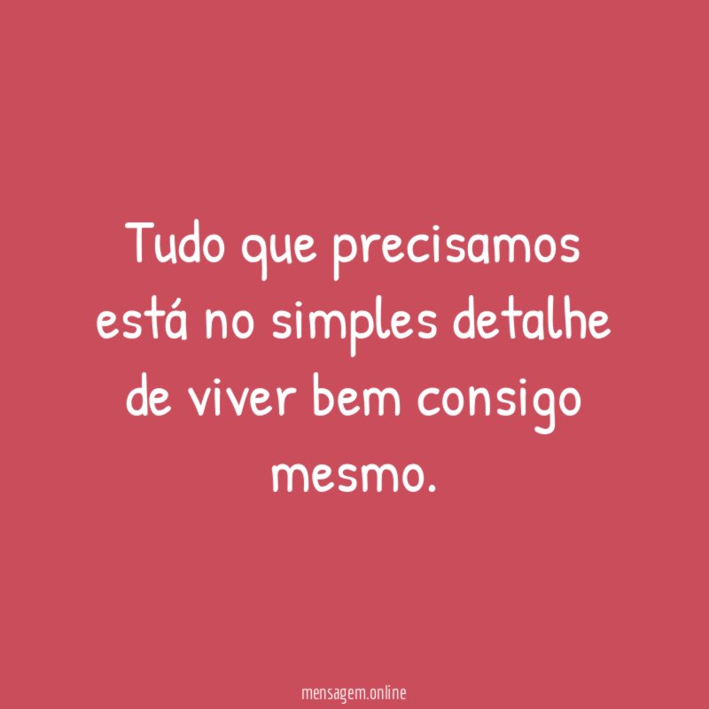 Tudo que precisamos está no simples detalhe de viver bem consigo mesmo