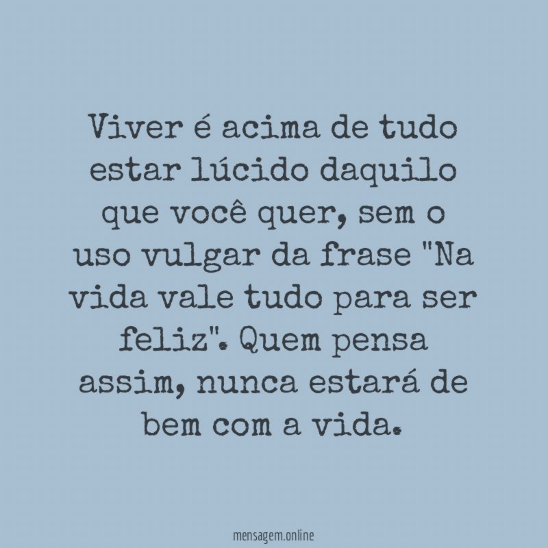 Viver é acima de tudo estar lúcido daquilo que você quer
