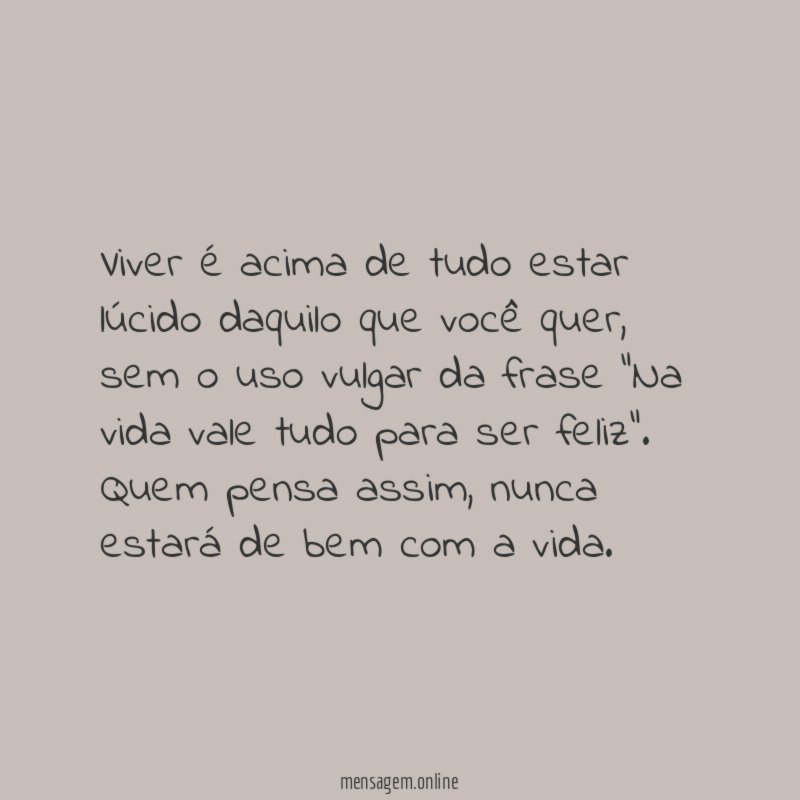 Viver é acima de tudo estar lúcido daquilo que você quer