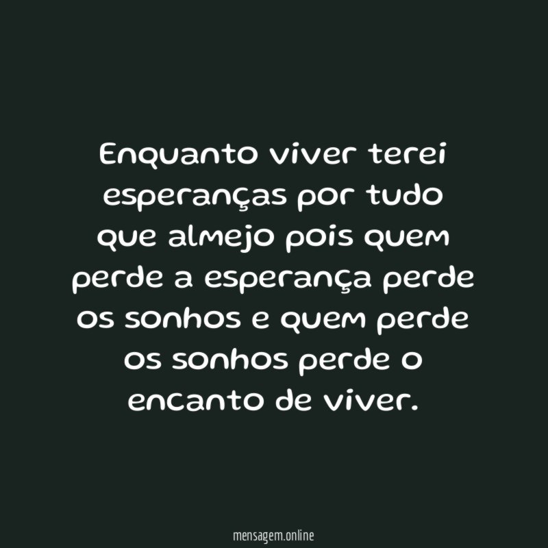 Enquanto viver terei esperanças por tudo que almejo