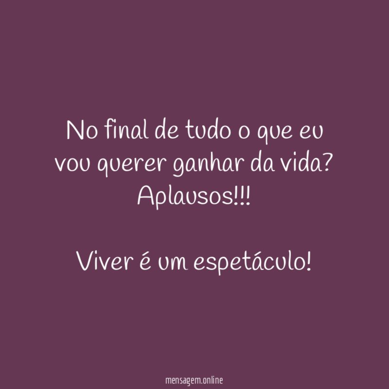 No final de tudo o que eu vou querer ganhar da vida