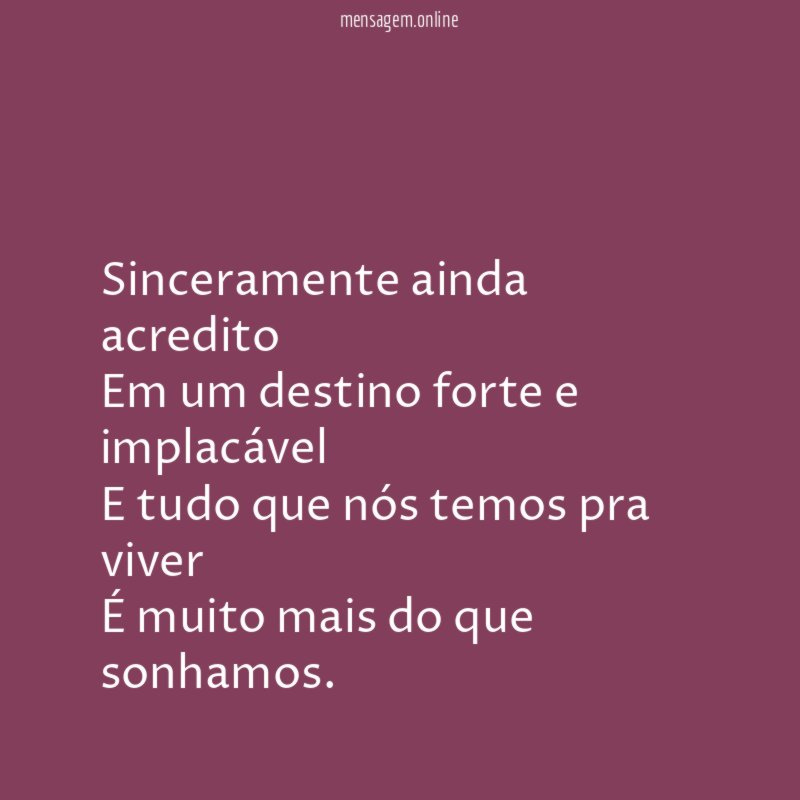 Sinceramente ainda acredito Em um destino forte e implacável E
