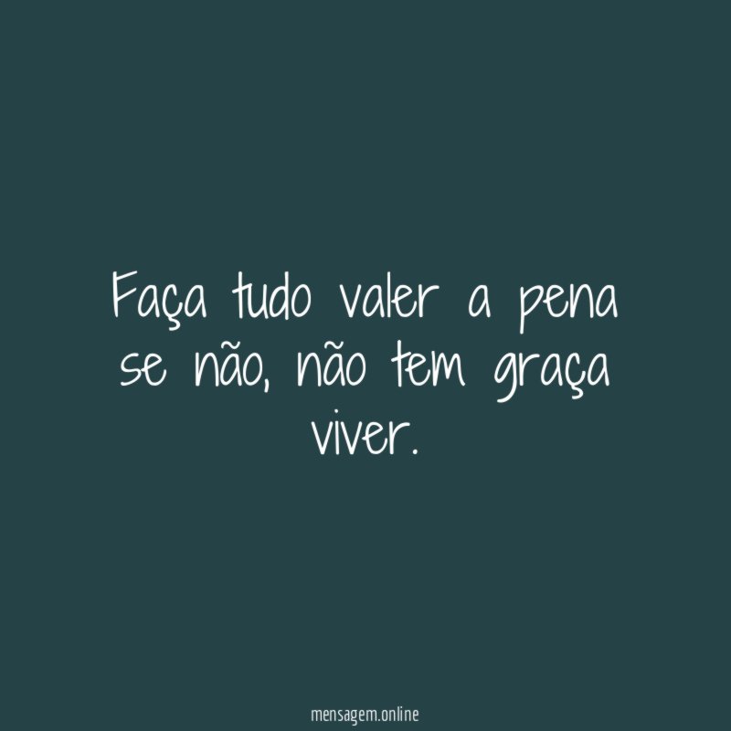 Faça tudo valer a pena se não
