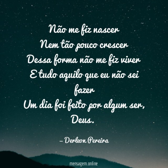 Não me fiz nascer Nem tão pouco crescer Dessa forma