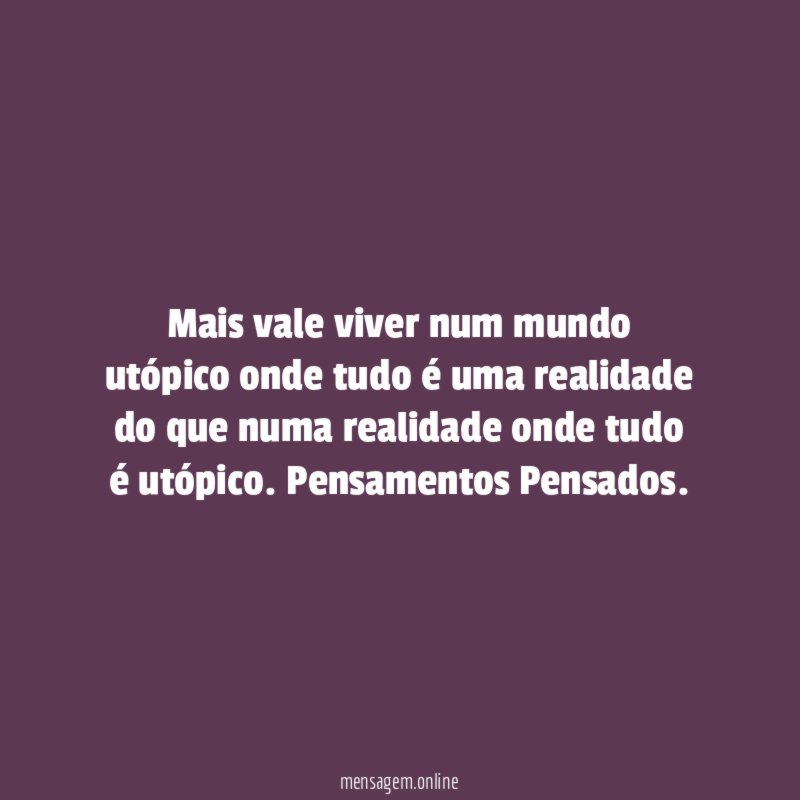Mais vale viver num mundo utópico onde tudo