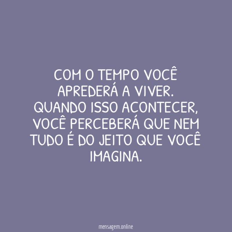 Com o tempo você aprederá a viver