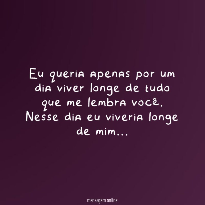Eu queria apenas por um dia viver longe