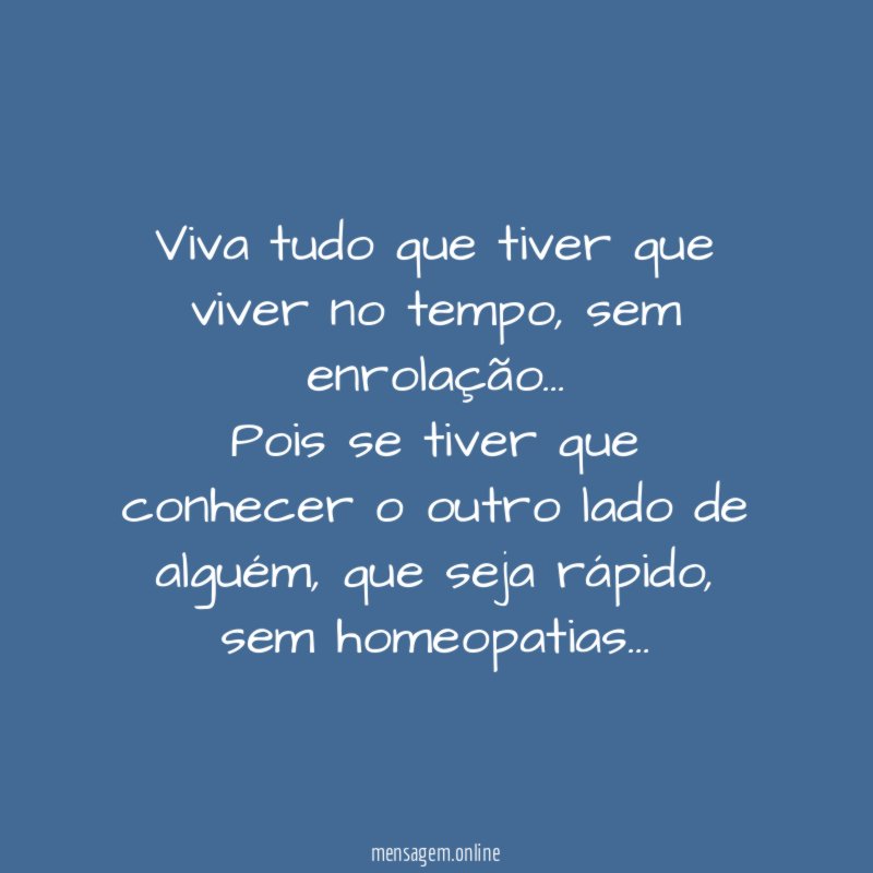 Viva tudo que tiver que viver no tempo