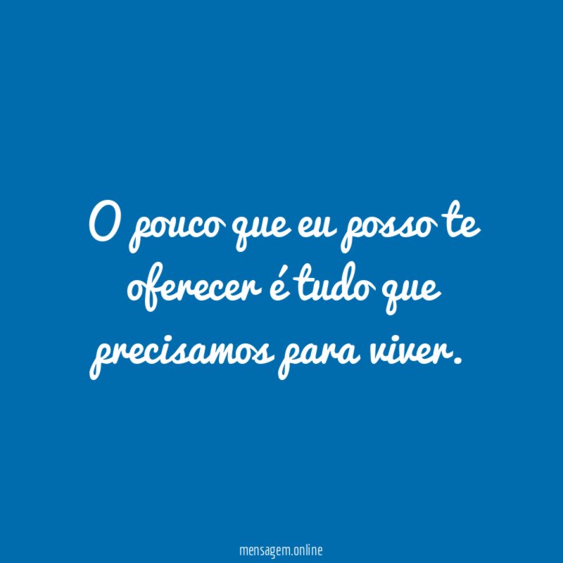 O pouco que eu posso te oferecer é tudo que precisamos para viver