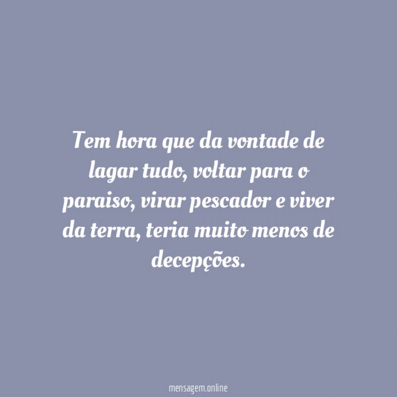 Tem hora que da vontade de lagar tudo