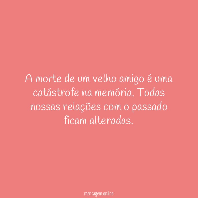 A morte de um velho amigo é uma catástrofe na memória