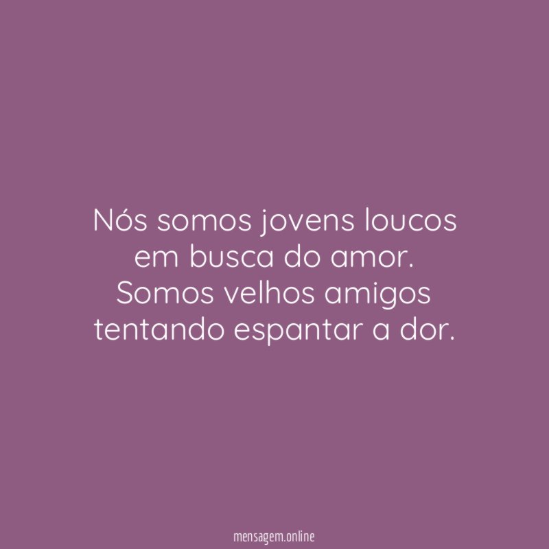 Nós somos jovens loucos em busca do amor
