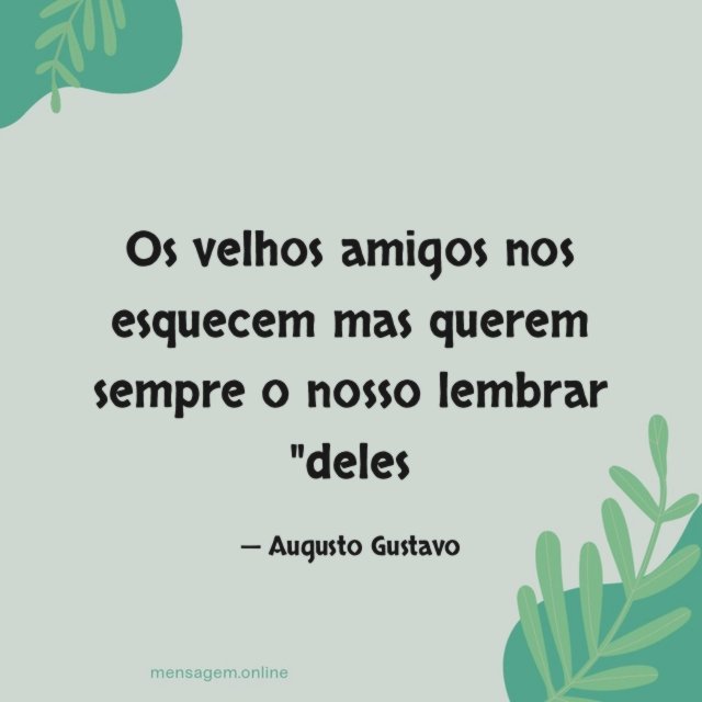 Os velhos amigos nos esquecem mas querem sempre o nosso lembrar "deles"