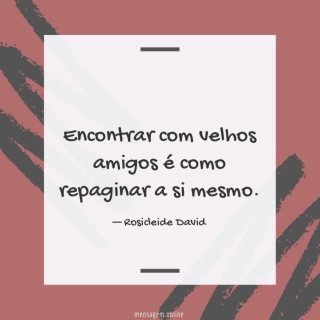 Encontrar com velhos amigos é como repaginar a si mesmo
