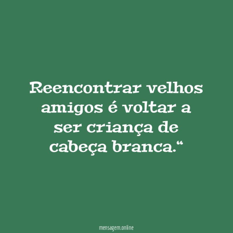 Reencontrar velhos amigos é voltar a ser criança de cabeça branca