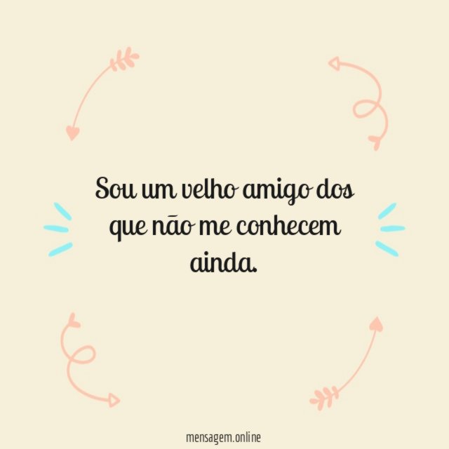 Sou um velho amigo dos que não me conhecem ainda