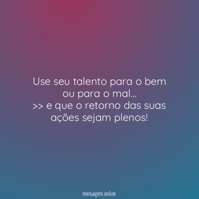 Use seu talento para o bem ou para o mal…