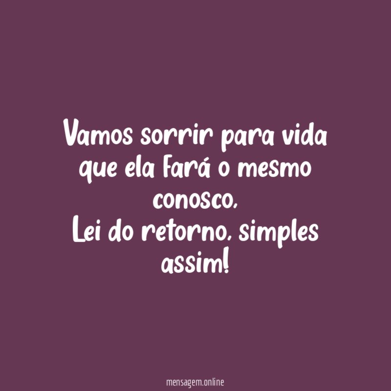 Vamos sorrir para vida que ela fará o mesmo conosco