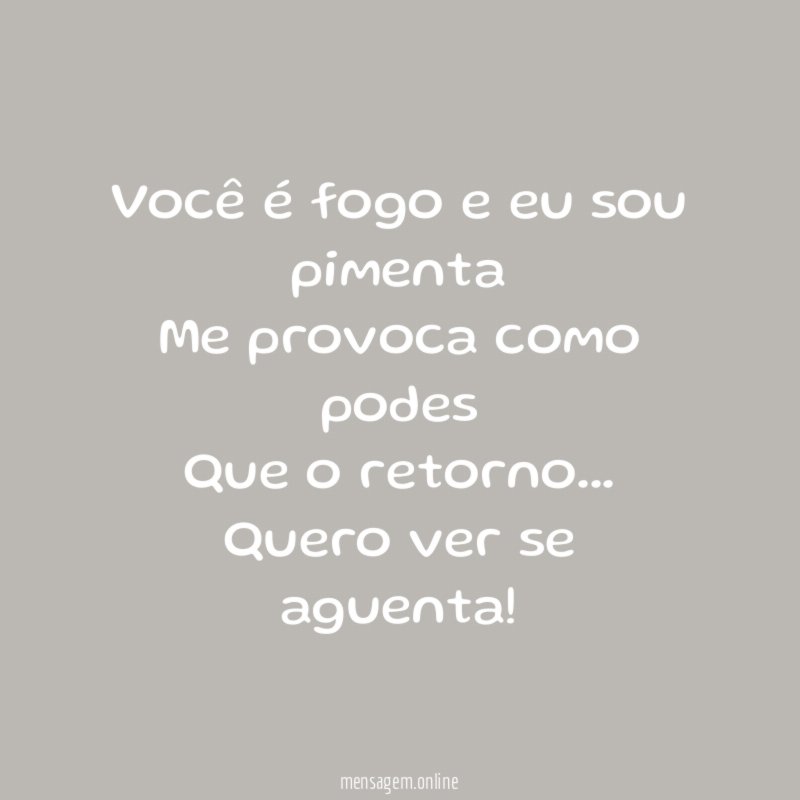 Você é fogo e eu sou pimenta Me provoca