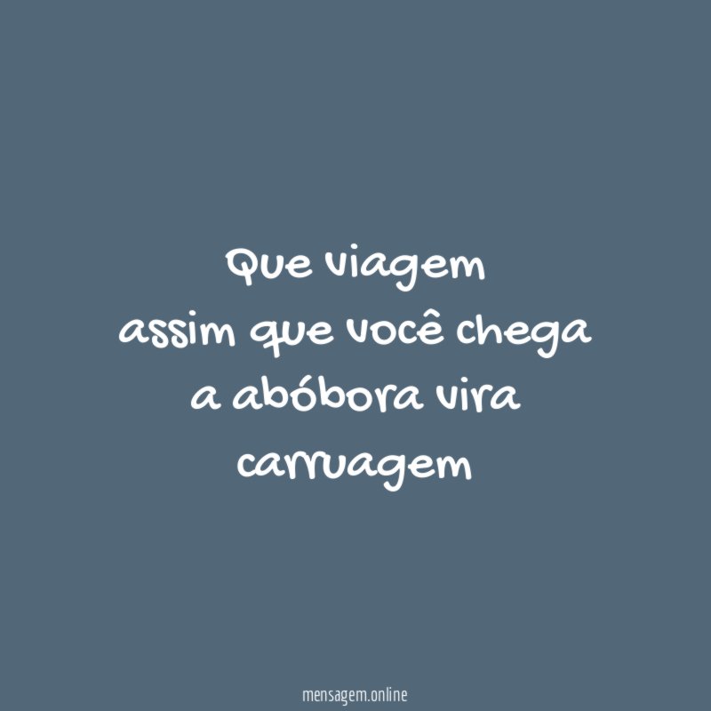 Que viagem assim que você chega a abóbora vira carruagem
