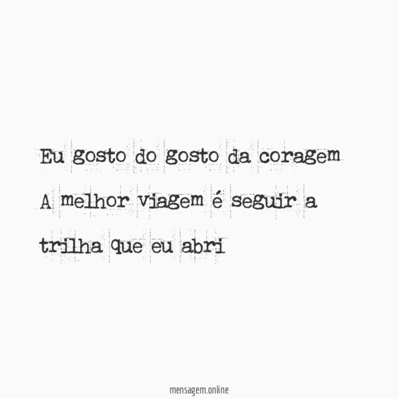 Eu gosto do gosto da coragem A melhor viagem