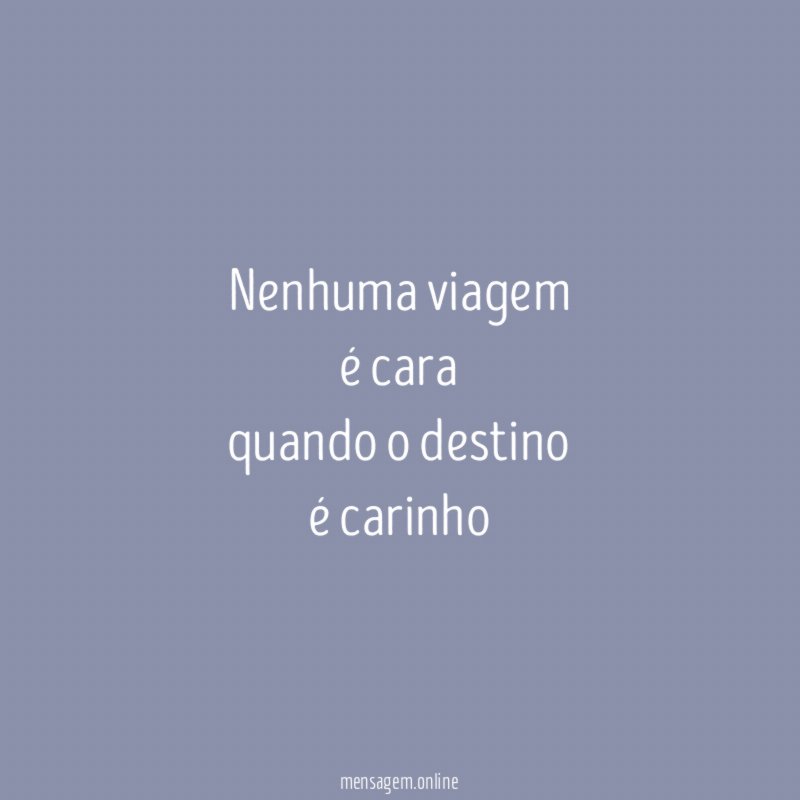 Nenhuma viagem é cara quando o destino é carinho